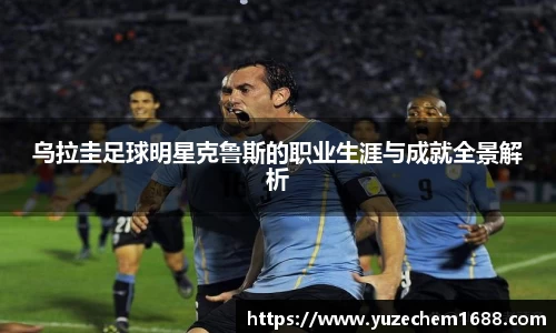乌拉圭足球明星克鲁斯的职业生涯与成就全景解析