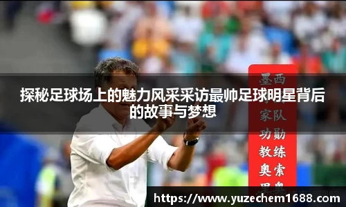 探秘足球场上的魅力风采采访最帅足球明星背后的故事与梦想